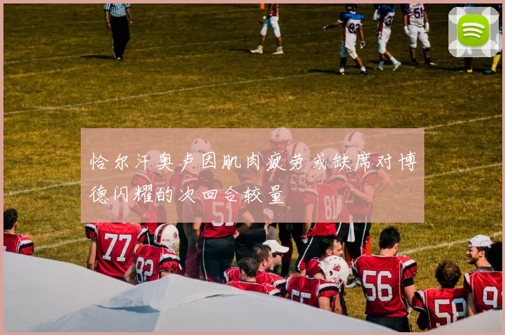 恰尔汗奥卢因肌肉疲劳或缺席对博德闪耀的次回合较量