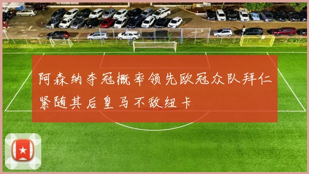 阿森纳夺冠概率领先欧冠众队拜仁紧随其后皇马不敌纽卡