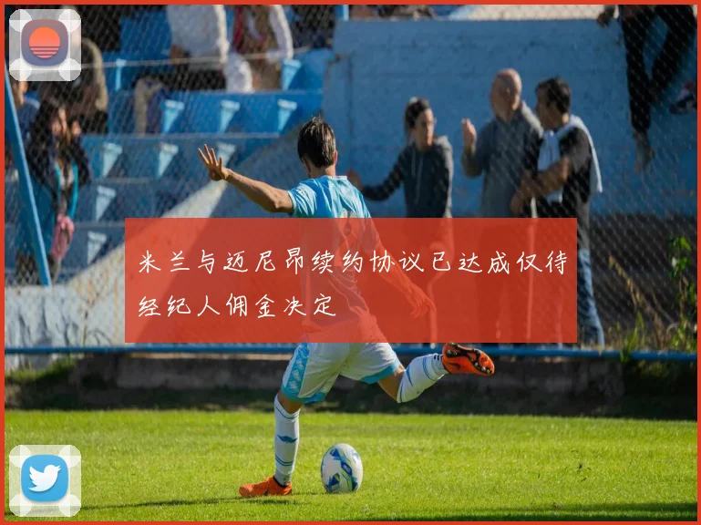 米兰与迈尼昂续约协议已达成仅待经纪人佣金决定