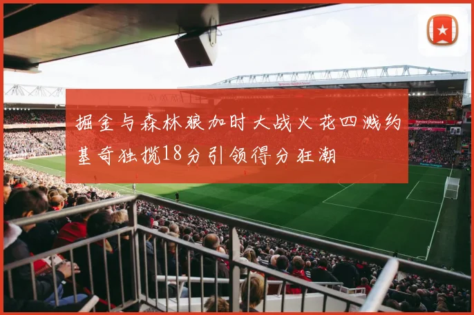 掘金与森林狼加时大战火花四溅约基奇独揽18分引领得分狂潮
