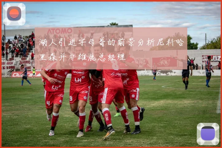 湖人引进字母哥的前景分析尼科哈里森并非雄鹿总经理
