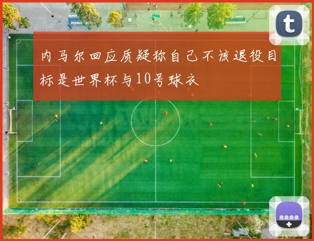 内马尔回应质疑称自己不该退役目标是世界杯与10号球衣
