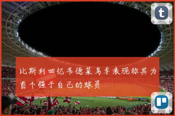 比斯利回忆韦德菜鸟季表现称其为首个强于自己的球员