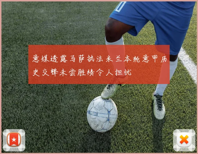 意媒透露马萨执法米兰本轮意甲历史交锋未尝胜绩令人担忧