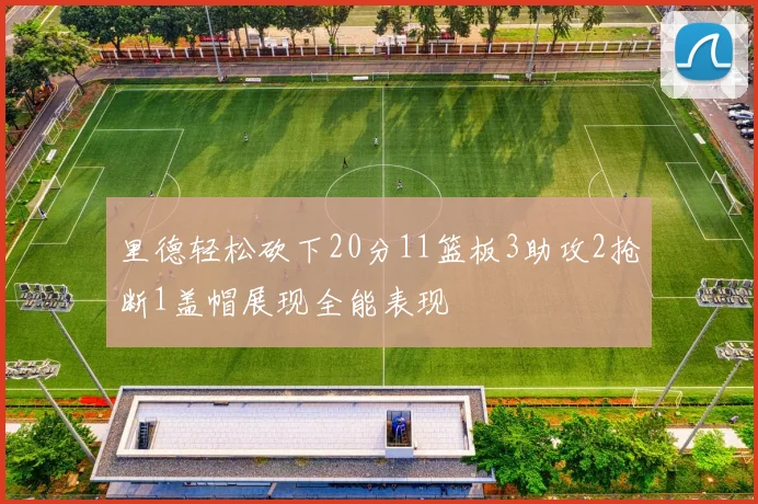 里德轻松砍下20分11篮板3助攻2抢断1盖帽展现全能表现