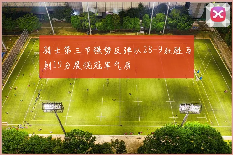 骑士第三节强势反弹以28-9狂胜马刺19分展现冠军气质