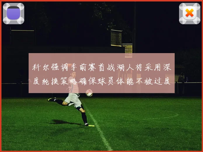 科尔强调季前赛首战湖人将采用深度轮换策略确保球员体能不被过度消耗