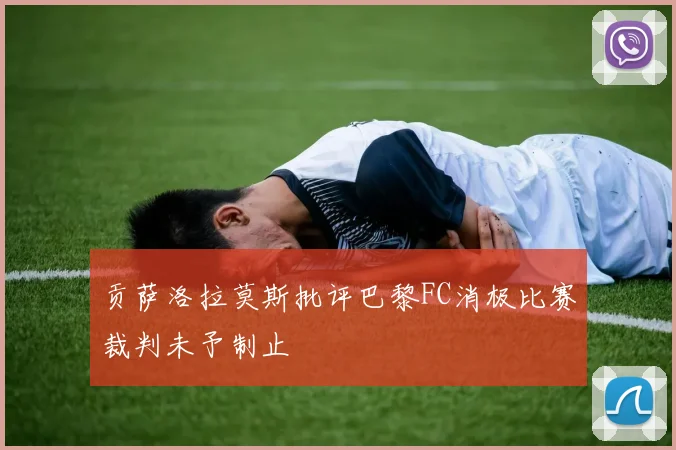 贡萨洛拉莫斯批评巴黎FC消极比赛裁判未予制止