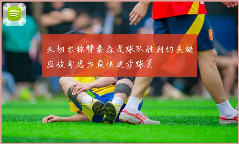 米切尔称赞泰森是球队胜利的关键应被考虑为最快进步球员