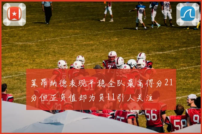 莱昂纳德表现平稳全队最高得分21分但正负值却为负11引人关注