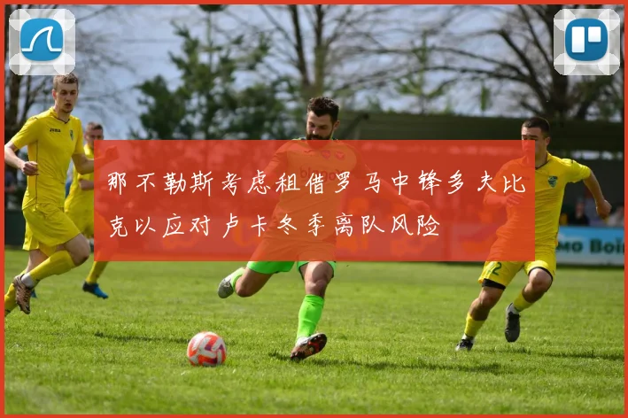 那不勒斯考虑租借罗马中锋多夫比克以应对卢卡冬季离队风险