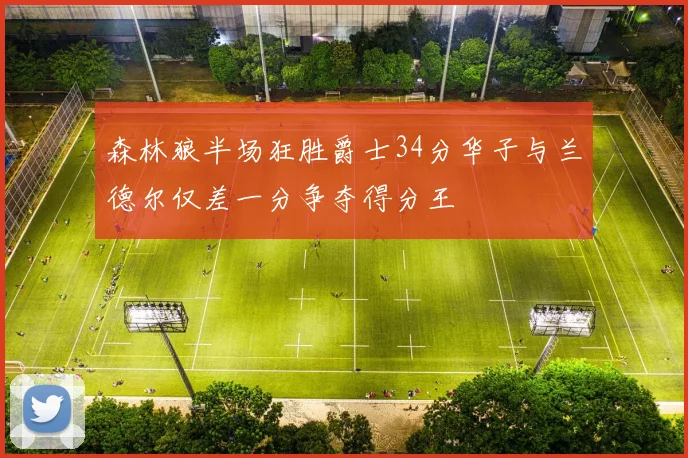 森林狼半场狂胜爵士34分华子与兰德尔仅差一分争夺得分王